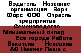 Водитель › Название организации ­ Ворк Форс, ООО › Отрасль предприятия ­ Семеноводство › Минимальный оклад ­ 42 900 - Все города Работа » Вакансии   . Ненецкий АО,Нижняя Пеша с.